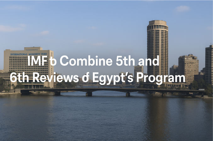IMF to Combine 5th and 6th Reviews of Egypt’s Program